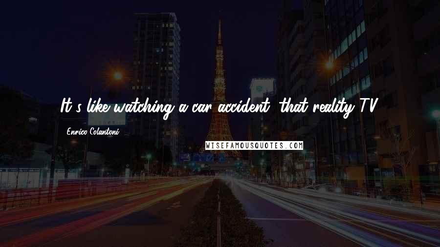 Enrico Colantoni Quotes: It's like watching a car accident, that reality TV.