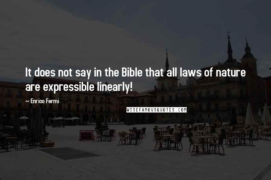 Enrico Fermi Quotes: It does not say in the Bible that all laws of nature are expressible linearly!