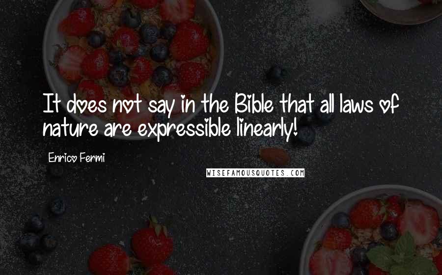 Enrico Fermi Quotes: It does not say in the Bible that all laws of nature are expressible linearly!