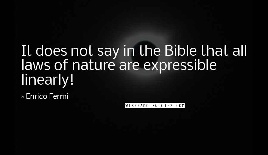 Enrico Fermi Quotes: It does not say in the Bible that all laws of nature are expressible linearly!