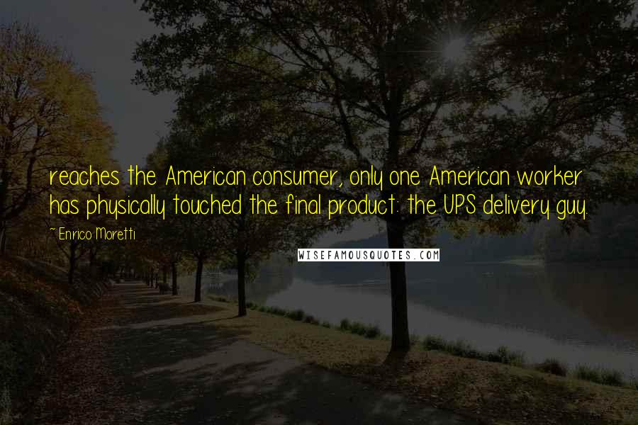 Enrico Moretti Quotes: reaches the American consumer, only one American worker has physically touched the final product: the UPS delivery guy.