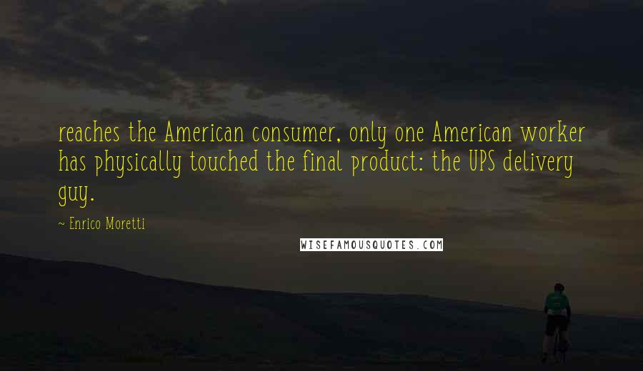 Enrico Moretti Quotes: reaches the American consumer, only one American worker has physically touched the final product: the UPS delivery guy.