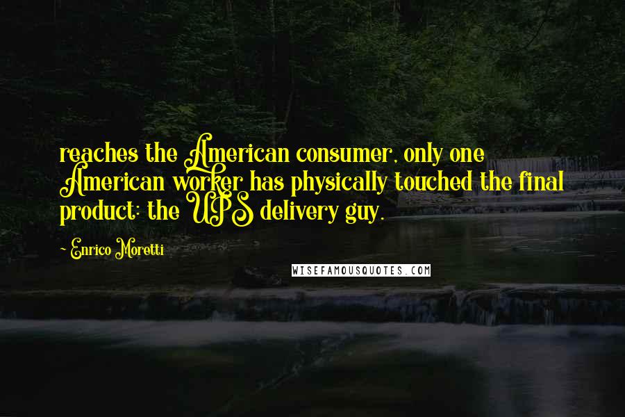 Enrico Moretti Quotes: reaches the American consumer, only one American worker has physically touched the final product: the UPS delivery guy.