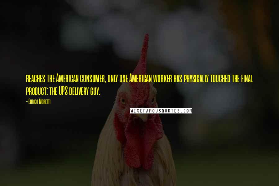 Enrico Moretti Quotes: reaches the American consumer, only one American worker has physically touched the final product: the UPS delivery guy.