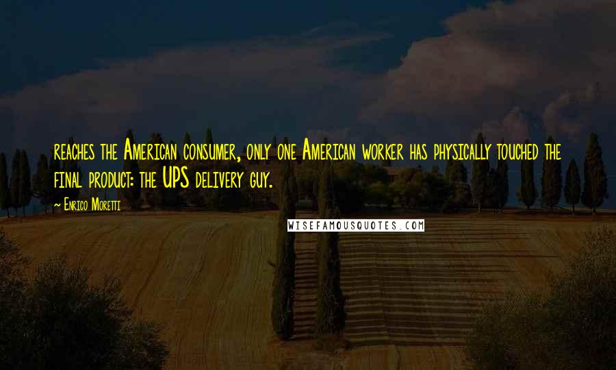 Enrico Moretti Quotes: reaches the American consumer, only one American worker has physically touched the final product: the UPS delivery guy.