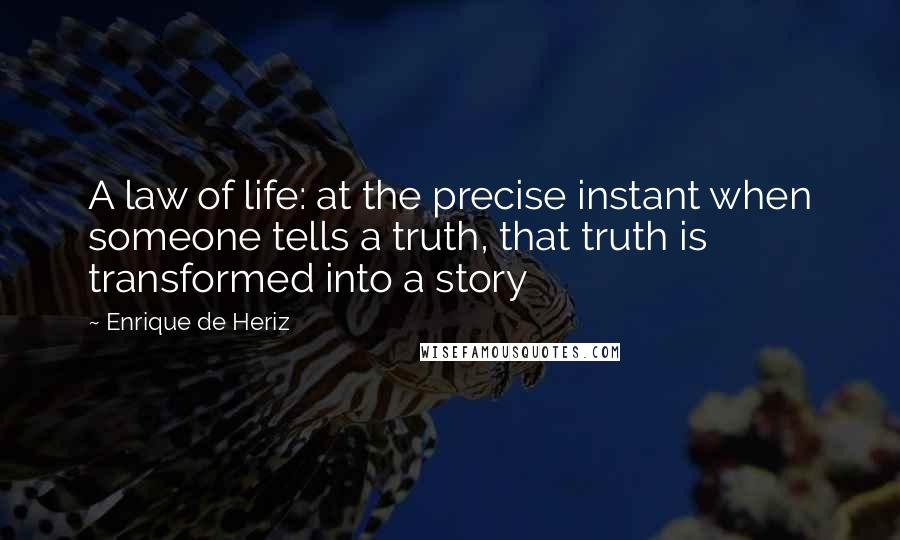 Enrique De Heriz Quotes: A law of life: at the precise instant when someone tells a truth, that truth is transformed into a story