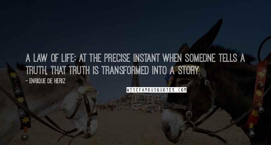 Enrique De Heriz Quotes: A law of life: at the precise instant when someone tells a truth, that truth is transformed into a story