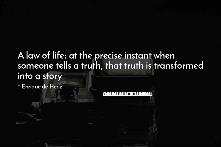 Enrique De Heriz Quotes: A law of life: at the precise instant when someone tells a truth, that truth is transformed into a story