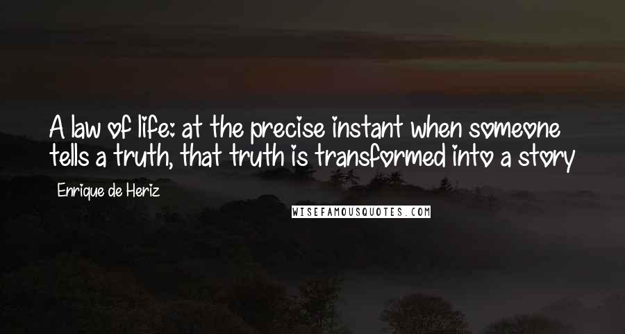 Enrique De Heriz Quotes: A law of life: at the precise instant when someone tells a truth, that truth is transformed into a story