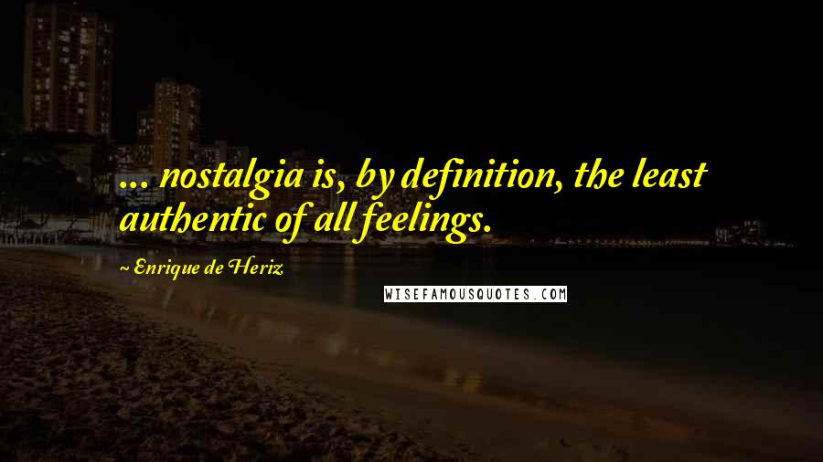 Enrique De Heriz Quotes: ... nostalgia is, by definition, the least authentic of all feelings.