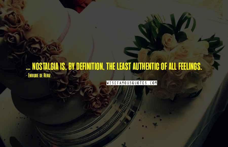 Enrique De Heriz Quotes: ... nostalgia is, by definition, the least authentic of all feelings.