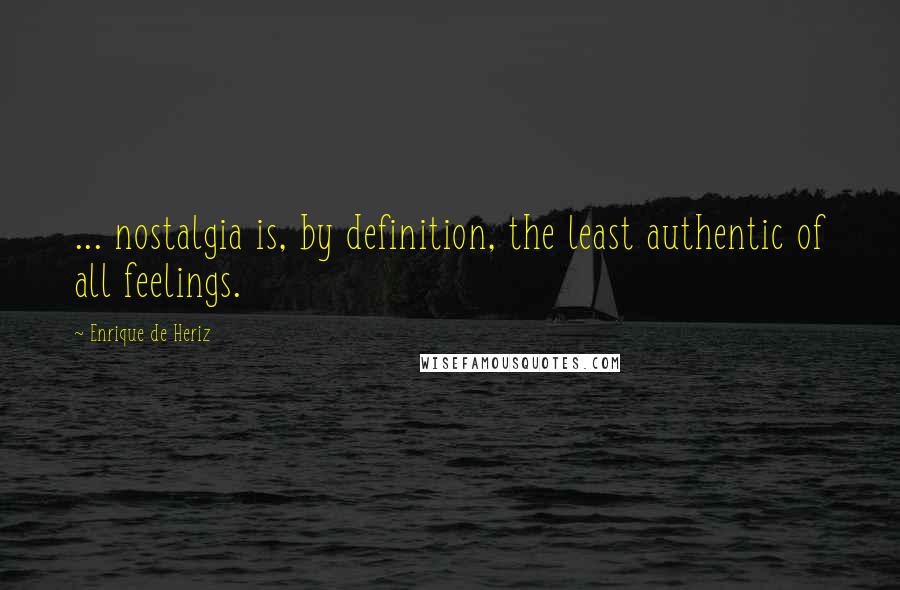 Enrique De Heriz Quotes: ... nostalgia is, by definition, the least authentic of all feelings.