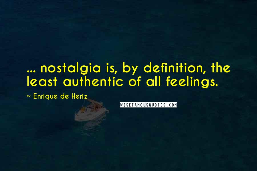 Enrique De Heriz Quotes: ... nostalgia is, by definition, the least authentic of all feelings.