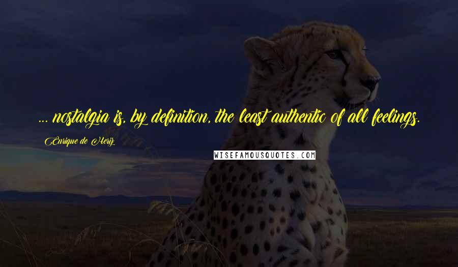 Enrique De Heriz Quotes: ... nostalgia is, by definition, the least authentic of all feelings.