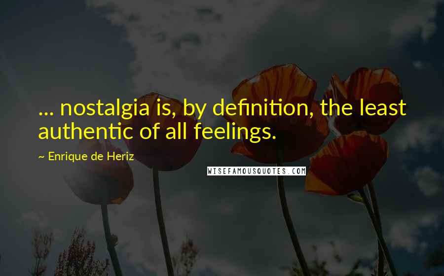 Enrique De Heriz Quotes: ... nostalgia is, by definition, the least authentic of all feelings.