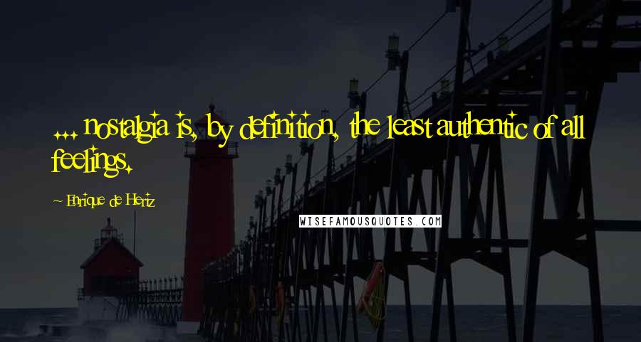 Enrique De Heriz Quotes: ... nostalgia is, by definition, the least authentic of all feelings.