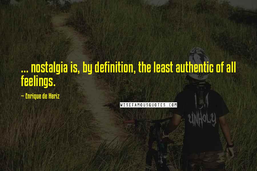 Enrique De Heriz Quotes: ... nostalgia is, by definition, the least authentic of all feelings.