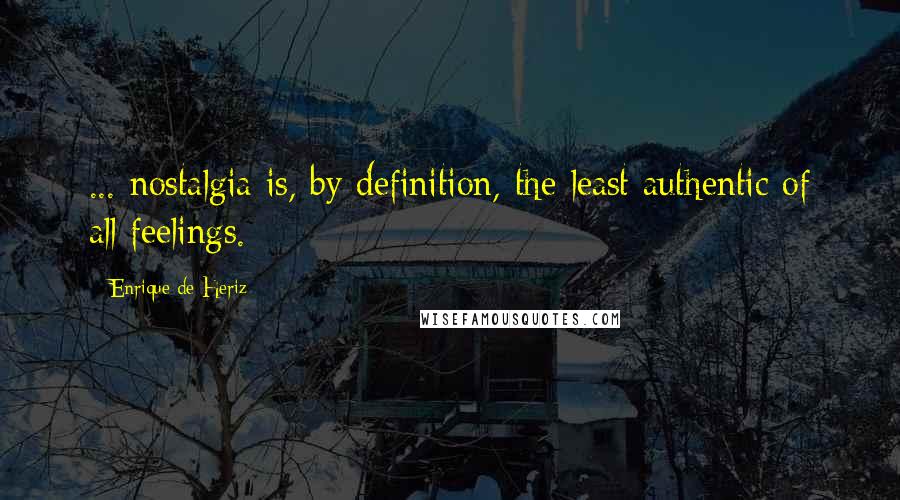 Enrique De Heriz Quotes: ... nostalgia is, by definition, the least authentic of all feelings.