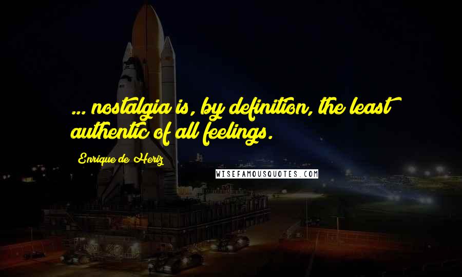 Enrique De Heriz Quotes: ... nostalgia is, by definition, the least authentic of all feelings.