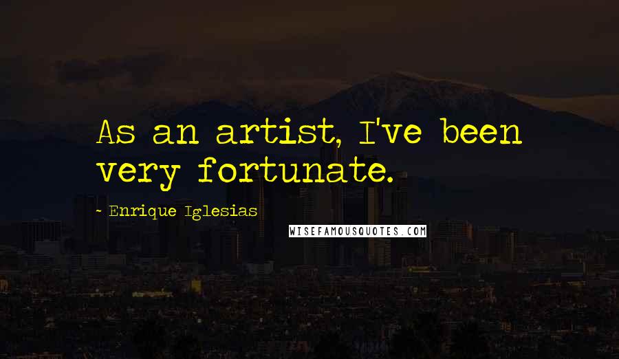 Enrique Iglesias Quotes: As an artist, I've been very fortunate.