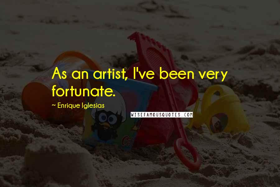 Enrique Iglesias Quotes: As an artist, I've been very fortunate.