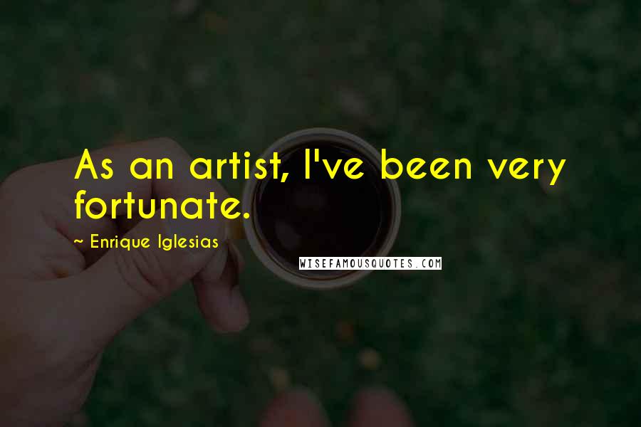 Enrique Iglesias Quotes: As an artist, I've been very fortunate.