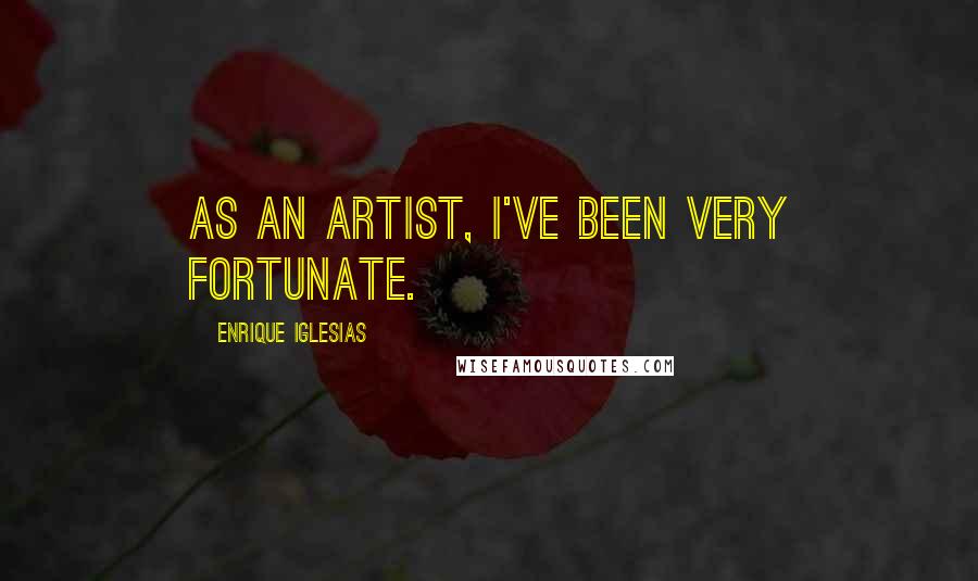 Enrique Iglesias Quotes: As an artist, I've been very fortunate.