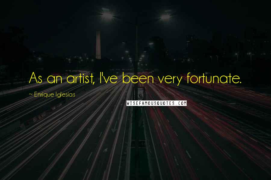 Enrique Iglesias Quotes: As an artist, I've been very fortunate.