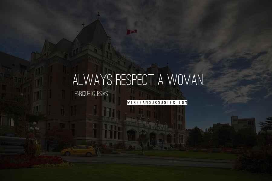 Enrique Iglesias Quotes: I always respect a woman.