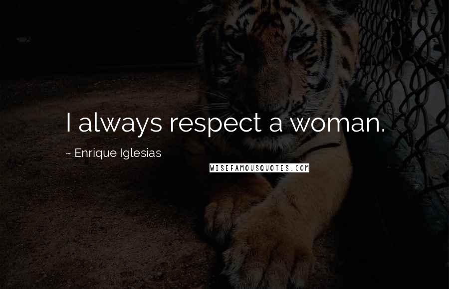 Enrique Iglesias Quotes: I always respect a woman.