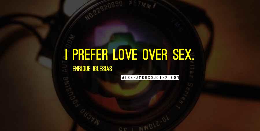 Enrique Iglesias Quotes: I prefer love over sex.