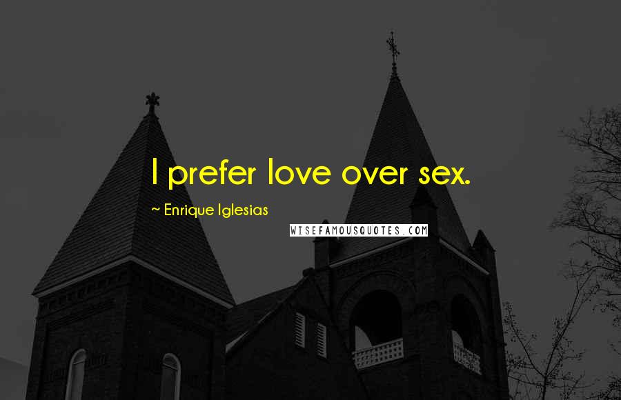 Enrique Iglesias Quotes: I prefer love over sex.