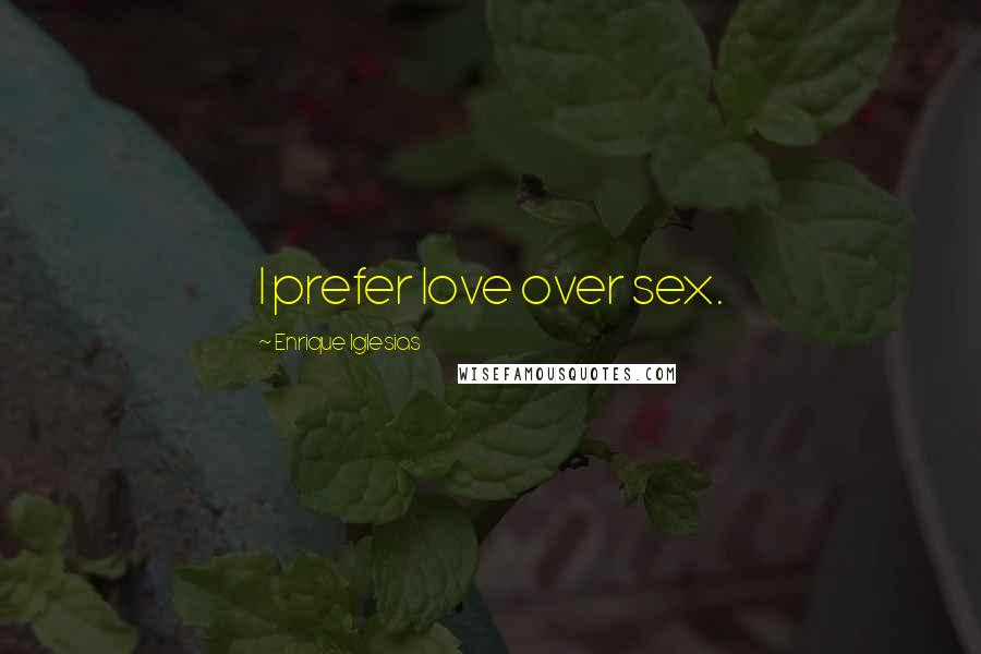 Enrique Iglesias Quotes: I prefer love over sex.