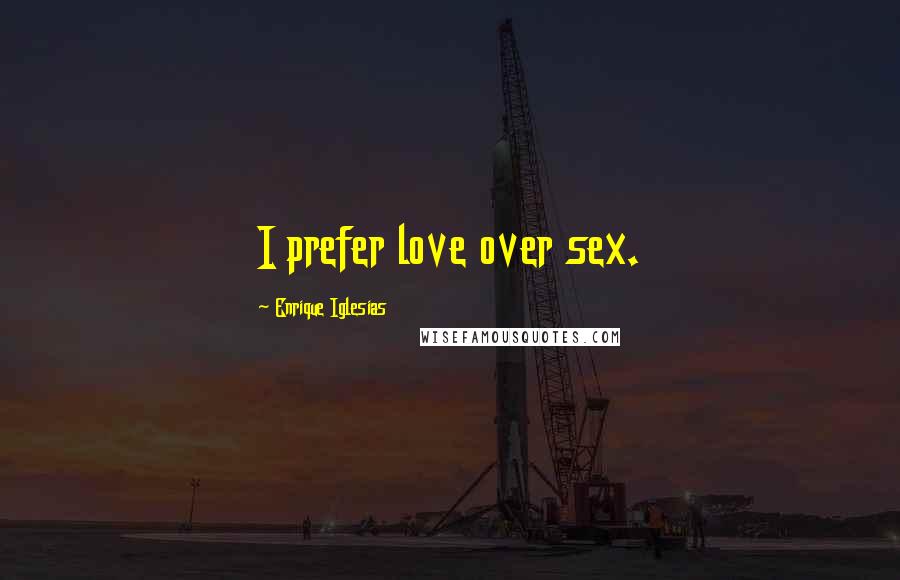 Enrique Iglesias Quotes: I prefer love over sex.