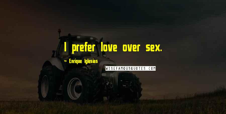 Enrique Iglesias Quotes: I prefer love over sex.