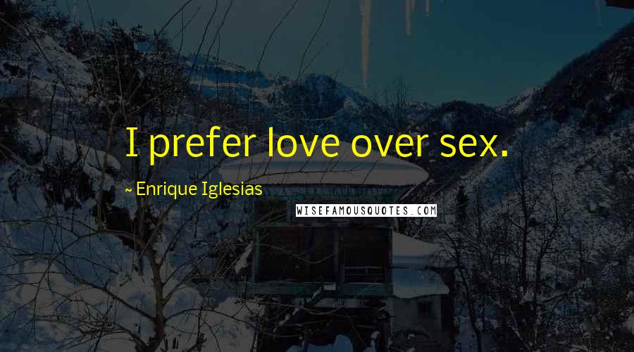 Enrique Iglesias Quotes: I prefer love over sex.