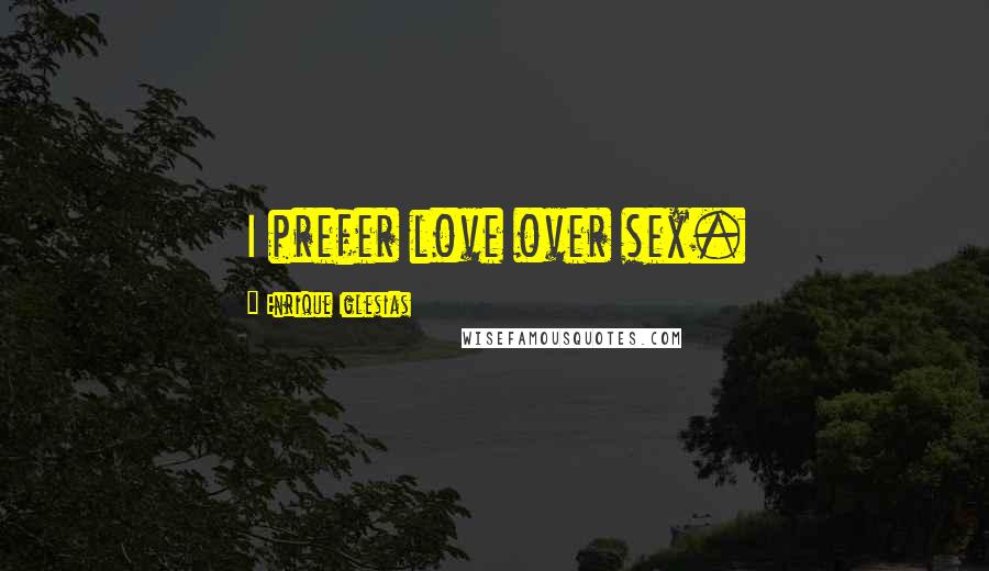 Enrique Iglesias Quotes: I prefer love over sex.