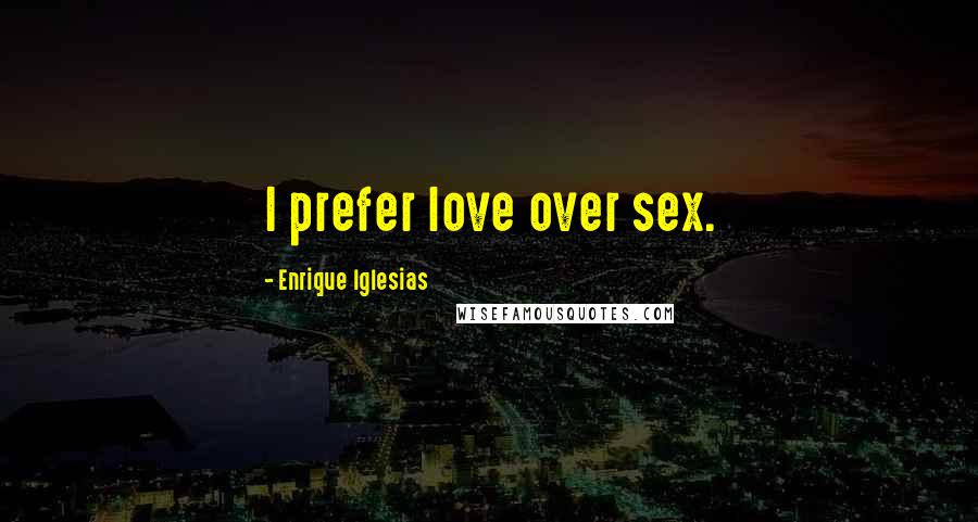 Enrique Iglesias Quotes: I prefer love over sex.