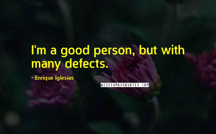 Enrique Iglesias Quotes: I'm a good person, but with many defects.