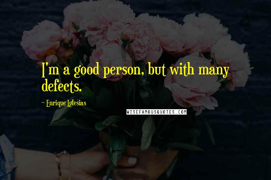 Enrique Iglesias Quotes: I'm a good person, but with many defects.