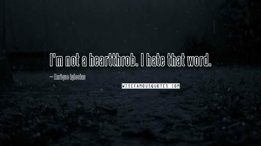 Enrique Iglesias Quotes: I'm not a heartthrob. I hate that word.