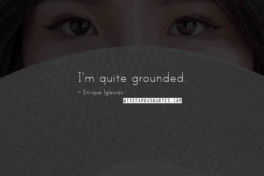 Enrique Iglesias Quotes: I'm quite grounded.