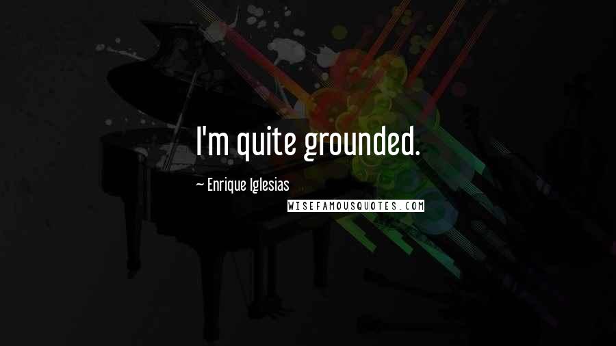 Enrique Iglesias Quotes: I'm quite grounded.