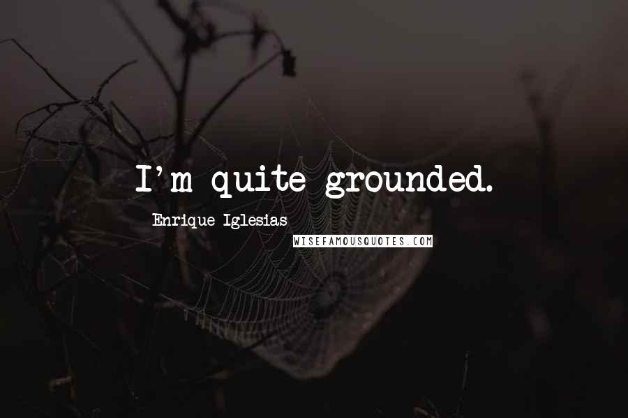 Enrique Iglesias Quotes: I'm quite grounded.