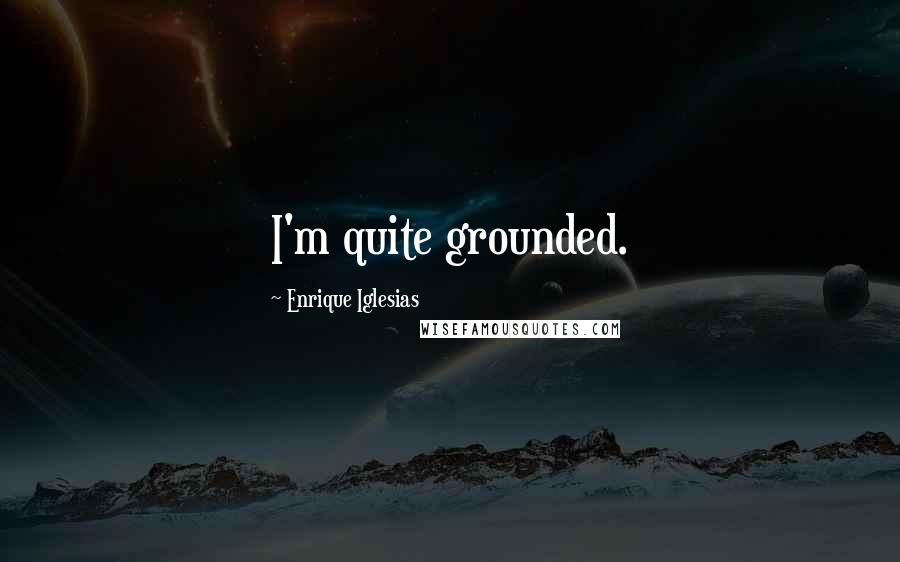 Enrique Iglesias Quotes: I'm quite grounded.