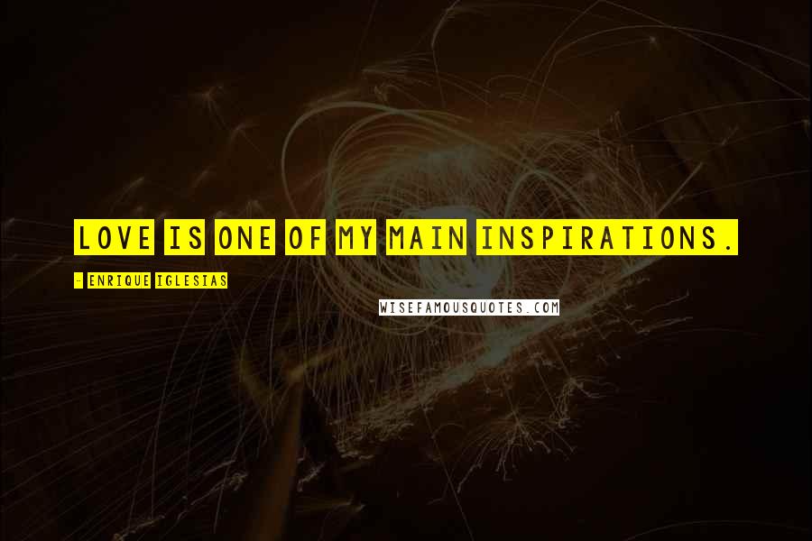 Enrique Iglesias Quotes: Love is one of my main inspirations.