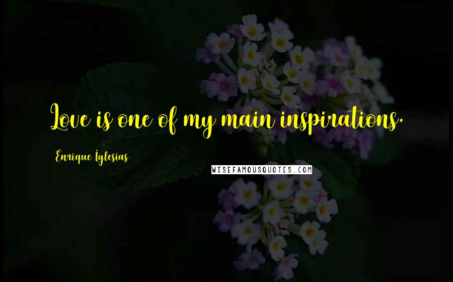Enrique Iglesias Quotes: Love is one of my main inspirations.