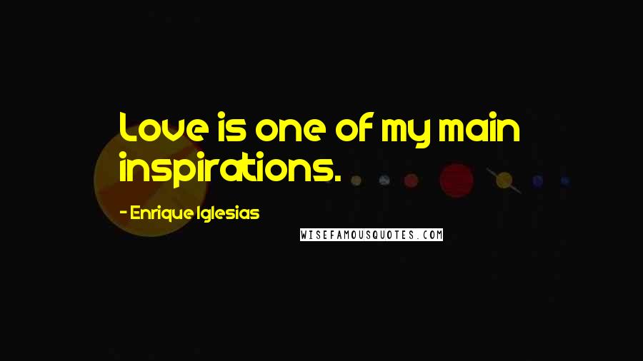 Enrique Iglesias Quotes: Love is one of my main inspirations.
