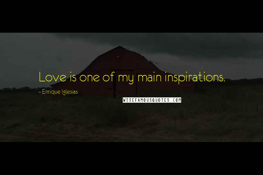 Enrique Iglesias Quotes: Love is one of my main inspirations.