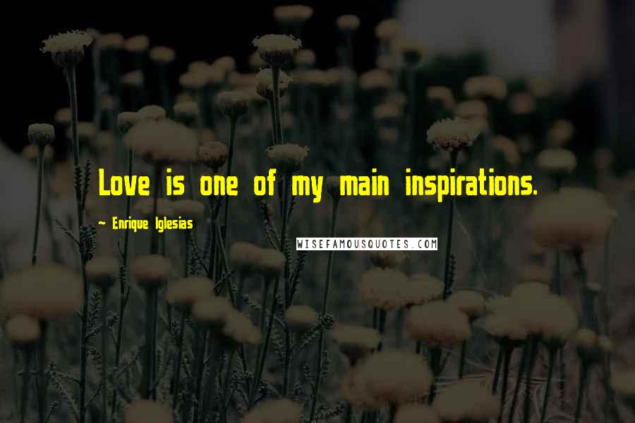 Enrique Iglesias Quotes: Love is one of my main inspirations.